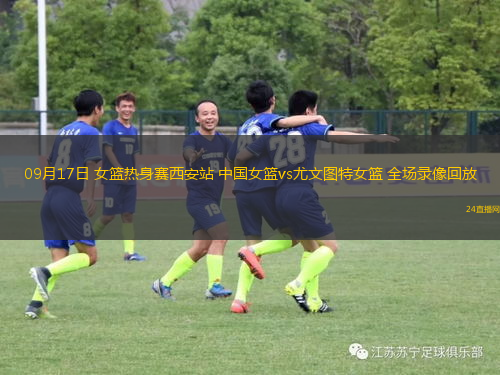 09月17日 女籃熱身賽西安站 中國女籃vs尤文圖特女籃 全場錄像回放