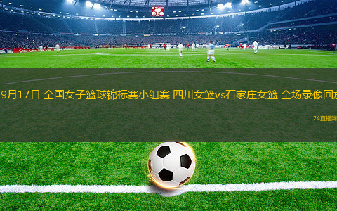 09月17日 全國(guó)女子籃球錦標(biāo)賽小組賽 四川女籃vs石家莊女籃 全場(chǎng)錄像回放