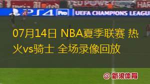 07月14日 NBA夏季聯(lián)賽 熱火vs騎士 全場錄像回放