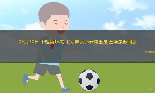 06月30日 中超第16輪 北京國安vs云南玉昆 全場錄像回放