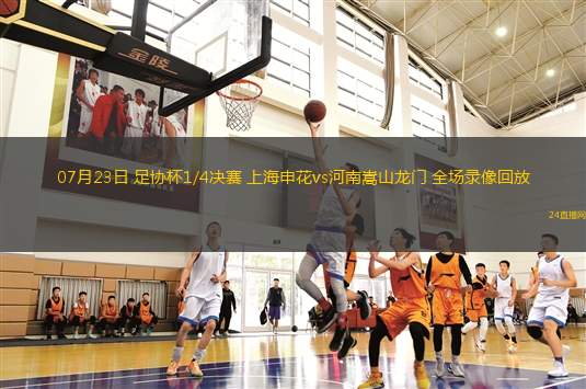 07月23日 足協(xié)杯1/4決賽 上海申花vs河南嵩山龍門 全場(chǎng)錄像回放