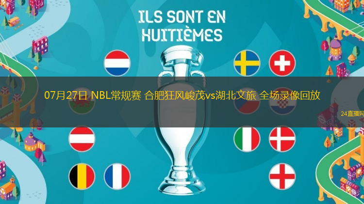 07月27日 NBL常規(guī)賽 合肥狂風峻茂vs湖北文旅 全場錄像回放