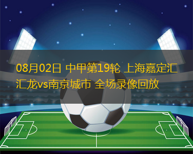 08月02日 中甲第19輪 上海嘉定匯龍vs南京城市 全場錄像回放