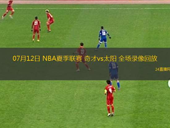 07月12日 NBA夏季聯(lián)賽 奇才vs太陽 全場錄像回放