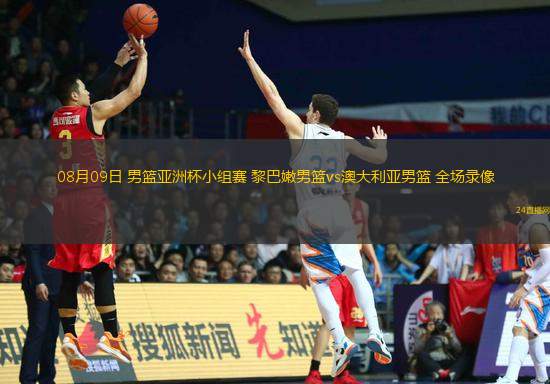 08月09日 男籃亞洲杯小組賽 黎巴嫩男籃vs澳大利亞男籃 全場錄像