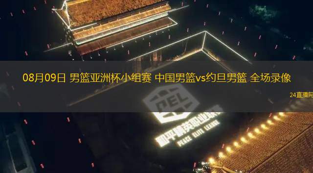 08月09日 男籃亞洲杯小組賽 中國(guó)男籃vs約旦男籃 全場(chǎng)錄像