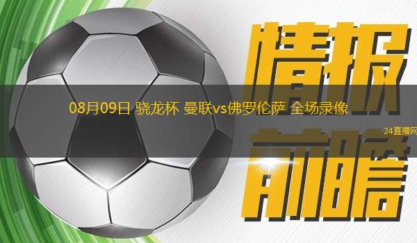 08月09日 驍龍杯 曼聯(lián)vs佛羅倫薩 全場錄像