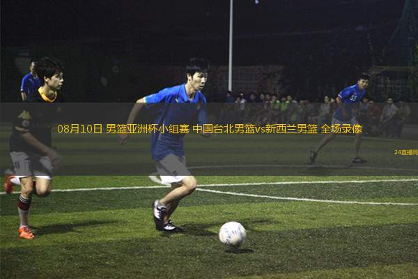 08月10日 男籃亞洲杯小組賽 中國臺北男籃vs新西蘭男籃 全場錄像