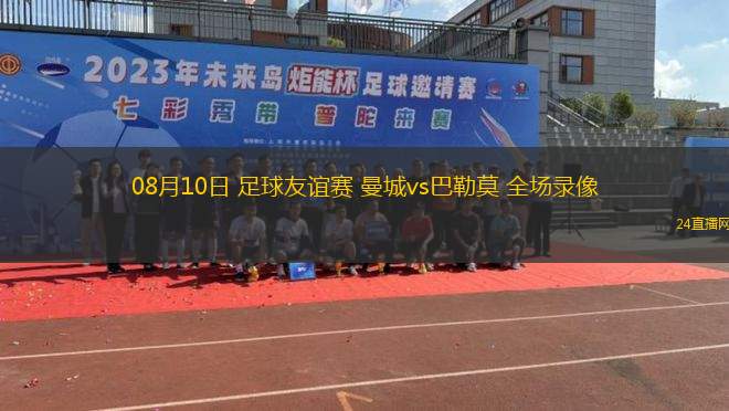 08月10日 足球友誼賽 曼城vs巴勒莫 全場(chǎng)錄像