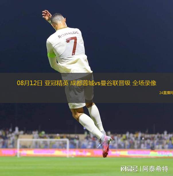 08月12日 亞冠精英 成都蓉城vs曼谷聯(lián)晉級 全場錄像