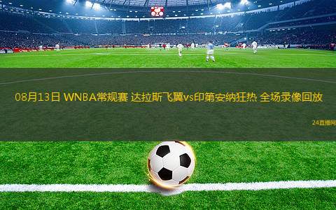 08月13日 WNBA常規(guī)賽 達拉斯飛翼vs印第安納狂熱 全場錄像回放