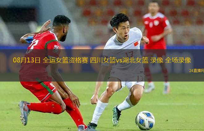 08月13日 全運女籃資格賽 四川女籃vs湖北女籃 錄像 全場錄像