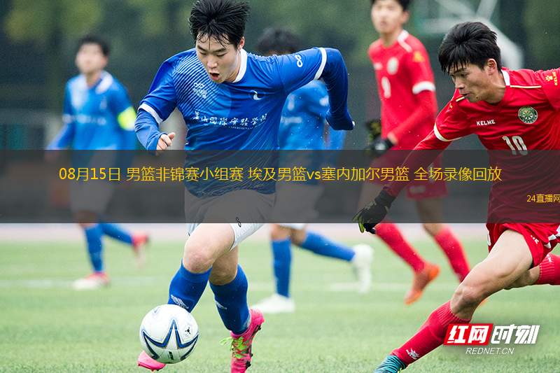 08月15日 男籃非錦賽小組賽 埃及男籃vs塞內(nèi)加爾男籃 全場錄像回放