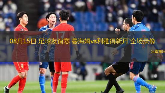 08月15日 足球友誼賽 曼海姆vs利雅得新月 全場錄像