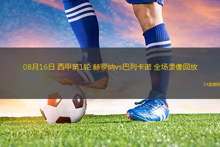 08月16日 西甲第1輪 赫羅納vs巴列卡諾 全場(chǎng)錄像回放