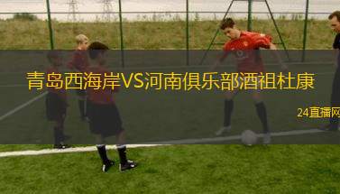 青島西海岸VS河南俱樂部酒祖杜康