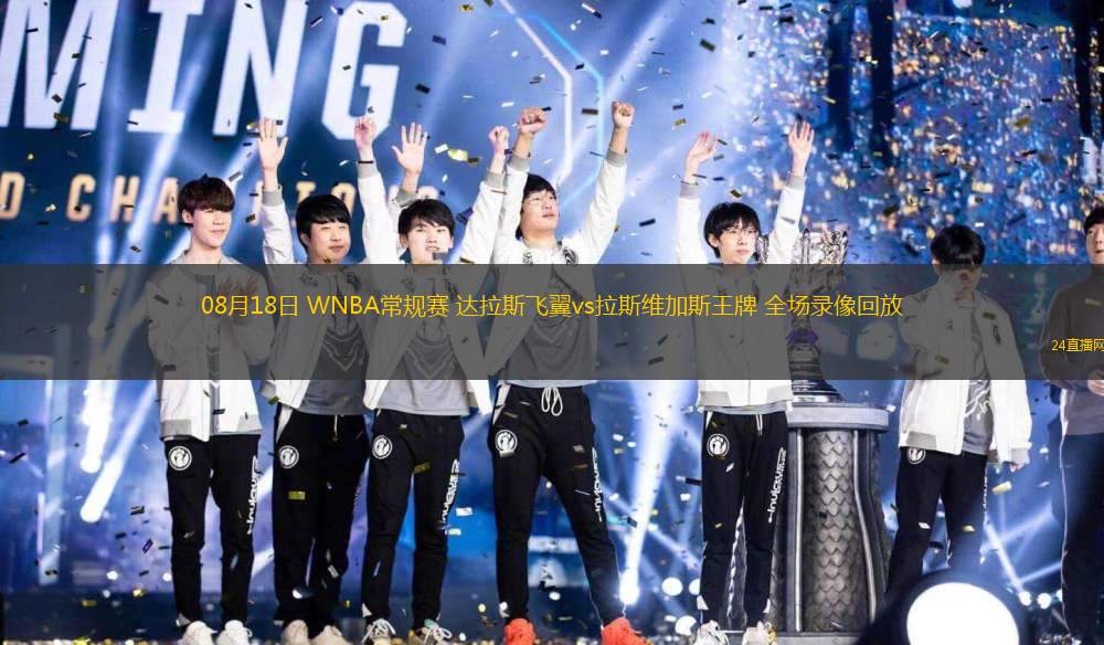 08月18日 WNBA常規(guī)賽 達拉斯飛翼vs拉斯維加斯王牌 全場錄像回放