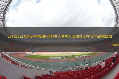 08月18日 WNBA常規(guī)賽 亞特蘭大夢(mèng)想vs金州女武神 全場(chǎng)錄像回放