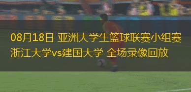 08月18日 亞洲大學生籃球聯(lián)賽小組賽 浙江大學vs建國大學 全場錄像回放