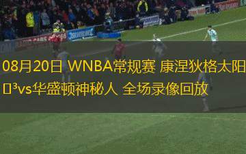 08月20日 WNBA常規(guī)賽 康涅狄格太陽vs華盛頓神秘人 全場錄像回放