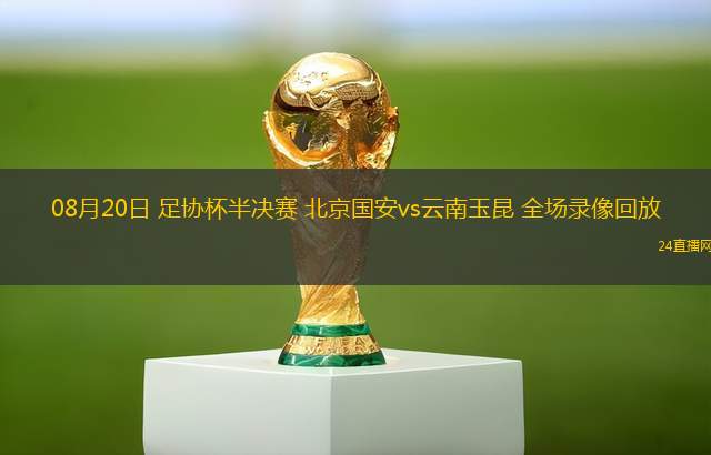 08月20日 足協(xié)杯半決賽 北京國(guó)安vs云南玉昆 全場(chǎng)錄像回放