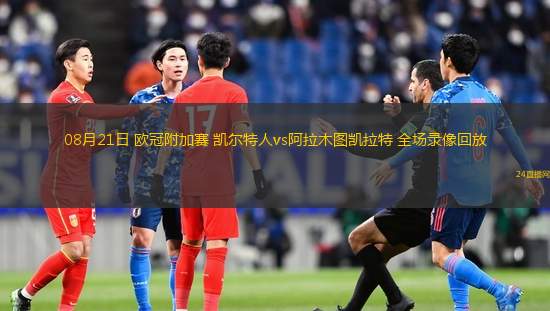 08月21日 歐冠附加賽 凱爾特人vs阿拉木圖凱拉特 全場錄像回放