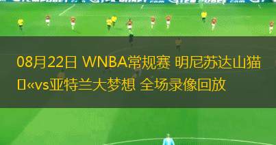 08月22日 WNBA常規(guī)賽 明尼蘇達(dá)山貓vs亞特蘭大夢(mèng)想 全場(chǎng)錄像回放