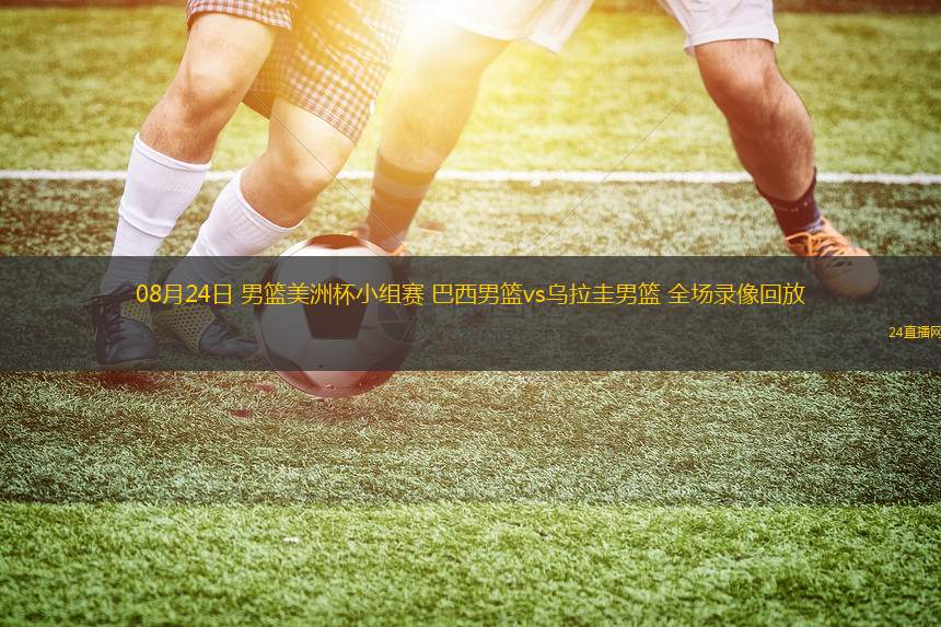 08月24日 男籃美洲杯小組賽 巴西男籃vs烏拉圭男籃 全場錄像回放