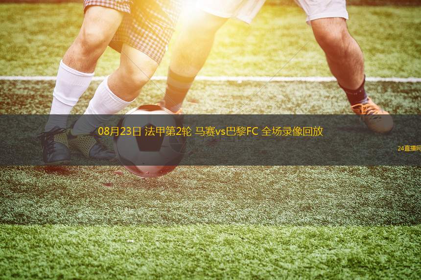 08月23日 法甲第2輪 馬賽vs巴黎FC 全場錄像回放