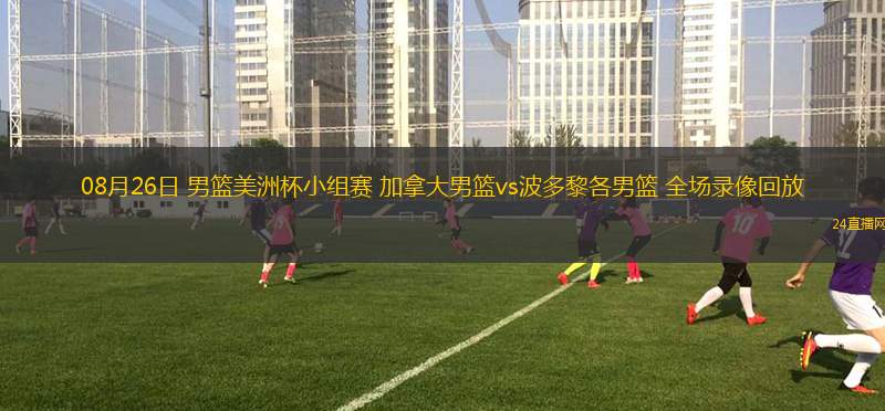 08月26日 男籃美洲杯小組賽 加拿大男籃vs波多黎各男籃 全場(chǎng)錄像回放