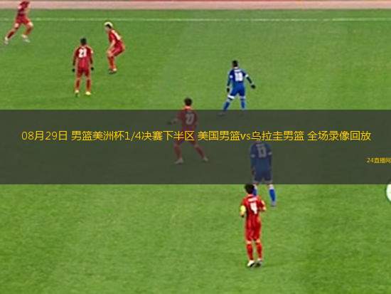 08月29日 男籃美洲杯1/4決賽下半?yún)^(qū) 美國(guó)男籃vs烏拉圭男籃 全場(chǎng)錄像回放