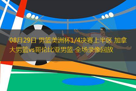 08月29日 男籃美洲杯1/4決賽上半?yún)^(qū) 加拿大男籃vs哥倫比亞男籃 全場(chǎng)錄像回放