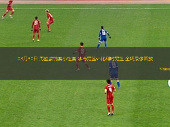 08月30日 男籃歐錦賽小組賽 冰島男籃vs比利時(shí)男籃 全場(chǎng)錄像回放