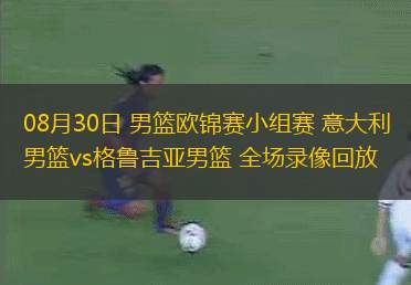 08月30日 男籃歐錦賽小組賽 意大利男籃vs格魯吉亞男籃 全場(chǎng)錄像回放