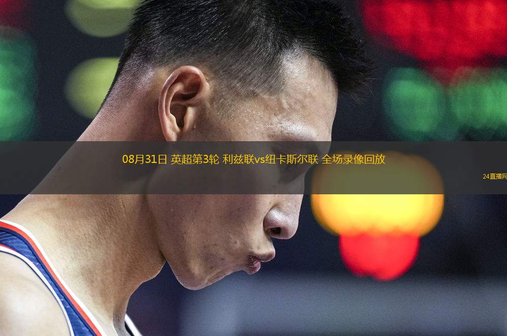 08月31日 英超第3輪 利茲聯(lián)vs紐卡斯?fàn)柭?lián) 全場(chǎng)錄像回放