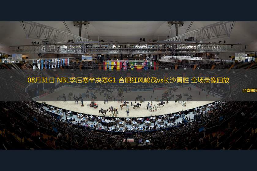 08月31日 NBL季后賽半決賽G1 合肥狂風峻茂vs長沙勇勝 全場錄像回放