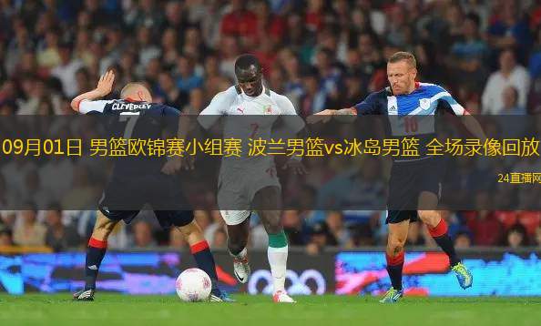 09月01日 男籃歐錦賽小組賽 波蘭男籃vs冰島男籃 全場錄像回放