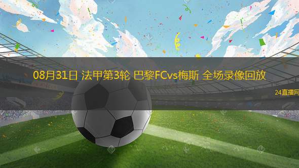 08月31日 法甲第3輪 巴黎FCvs梅斯 全場(chǎng)錄像回放