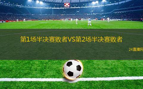 第1場(chǎng)半決賽敗者VS第2場(chǎng)半決賽敗者