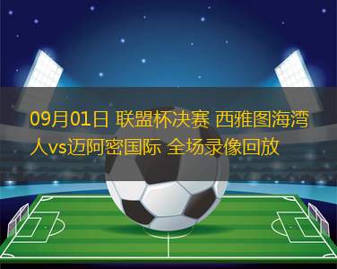 09月01日 聯(lián)盟杯決賽 西雅圖海灣人vs邁阿密國際 全場錄像回放