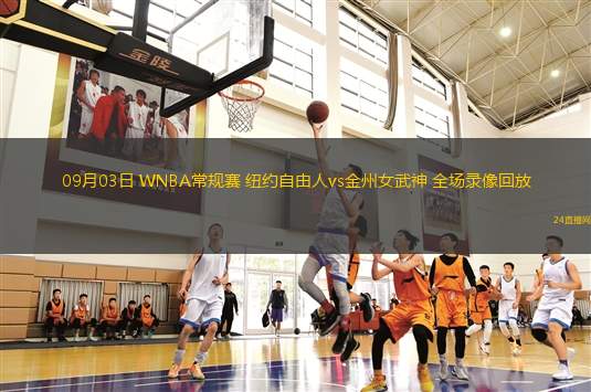 09月03日 WNBA常規(guī)賽 紐約自由人vs金州女武神 全場(chǎng)錄像回放