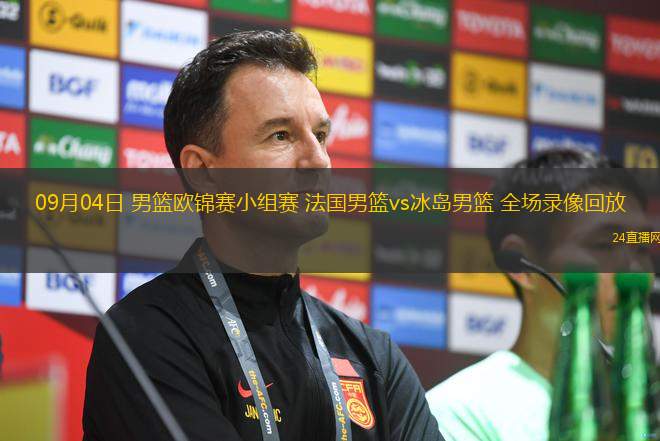 09月04日 男籃歐錦賽小組賽 法國男籃vs冰島男籃 全場錄像回放