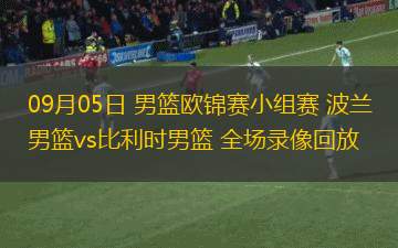 09月05日 男籃歐錦賽小組賽 波蘭男籃vs比利時(shí)男籃 全場(chǎng)錄像回放