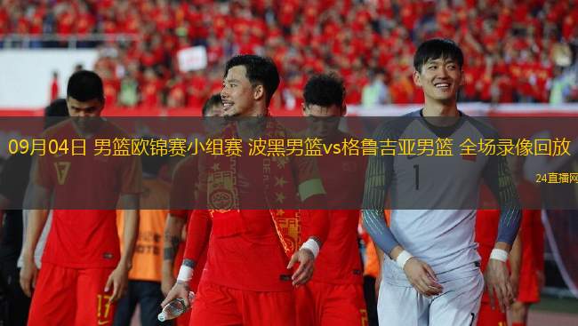 09月04日 男籃歐錦賽小組賽 波黑男籃vs格魯吉亞男籃 全場錄像回放