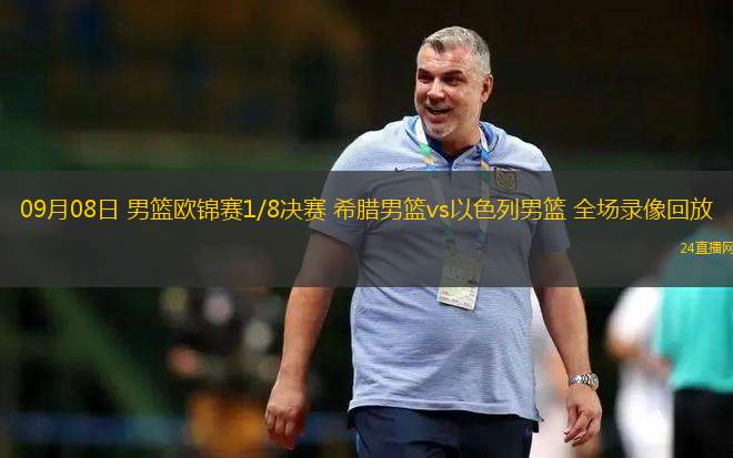 09月08日 男籃歐錦賽1/8決賽 希臘男籃vs以色列男籃 全場錄像回放