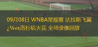 09月08日 WNBA常規(guī)賽 達拉斯飛翼vs洛杉磯火花 全場錄像回放