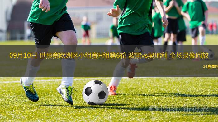 09月10日 世預(yù)賽歐洲區(qū)小組賽H組第6輪 波黑vs奧地利 全場(chǎng)錄像回放