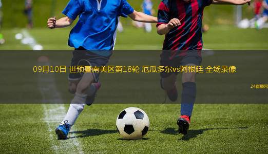 09月10日 世預(yù)賽南美區(qū)第18輪 厄瓜多爾vs阿根廷 全場(chǎng)錄像