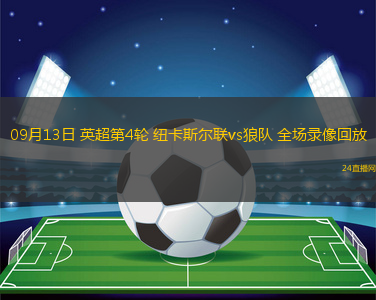 09月13日 英超第4輪 紐卡斯?fàn)柭?lián)vs狼隊 全場錄像回放