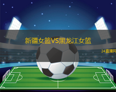 新疆女籃VS黑龍江女籃